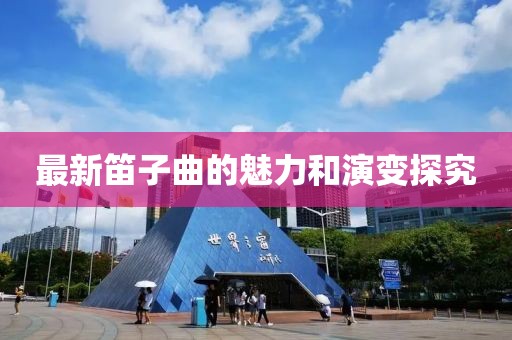 最新笛子曲的魅力和演变探究