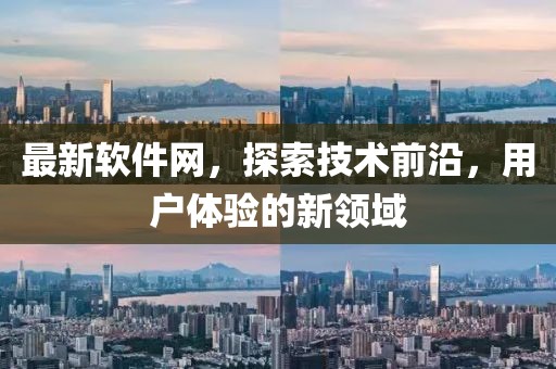 最新软件网，探索技术前沿，用户体验的新领域