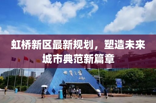 虹桥新区最新规划，塑造未来城市典范新篇章