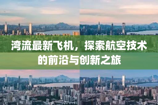 湾流最新飞机，探索航空技术的前沿与创新之旅