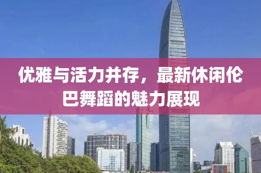 优雅与活力并存，最新休闲伦巴舞蹈的魅力展现