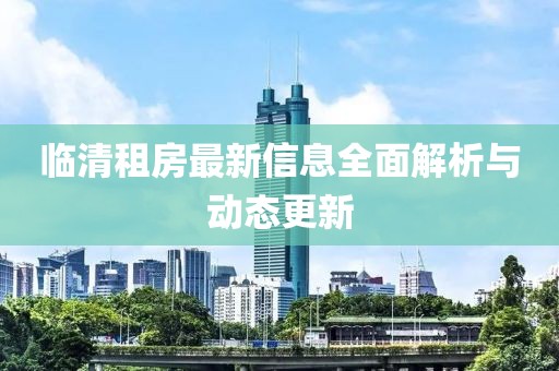 临清租房最新信息全面解析与动态更新