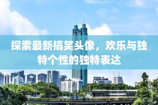探索最新搞笑头像，欢乐与独特个性的独特表达