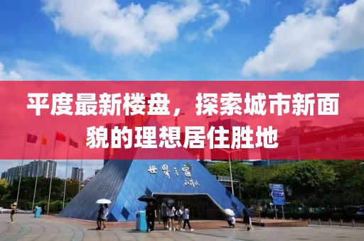 平度最新楼盘，探索城市新面貌的理想居住胜地