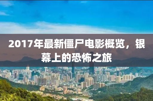2017年最新僵尸电影概览，银幕上的恐怖之旅