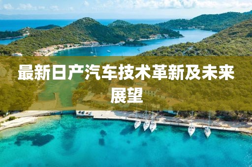 最新日产汽车技术革新及未来展望