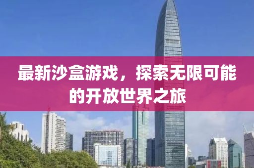 最新沙盒游戏，探索无限可能的开放世界之旅