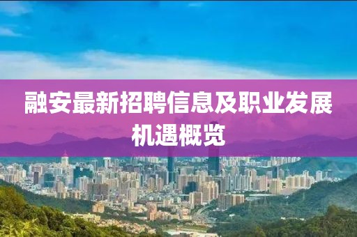 融安最新招聘信息及职业发展机遇概览