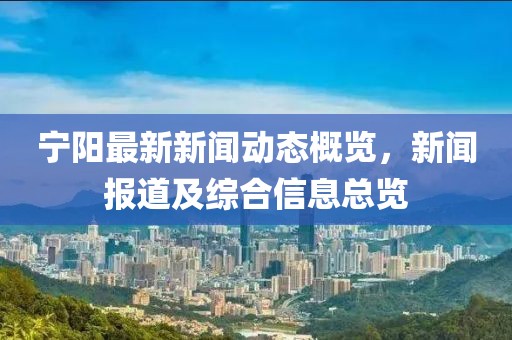 宁阳最新新闻动态概览，新闻报道及综合信息总览