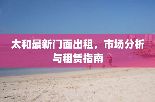 太和最新门面出租，市场分析与租赁指南