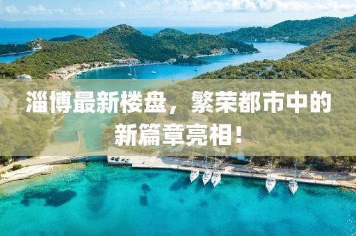 淄博最新楼盘，繁荣都市中的新篇章亮相！