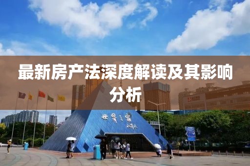 最新房产法深度解读及其影响分析