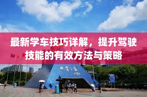 最新学车技巧详解，提升驾驶技能的有效方法与策略