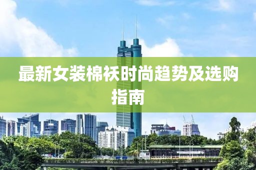 最新女装棉袄时尚趋势及选购指南
