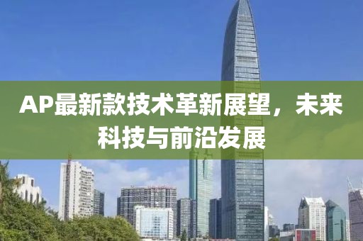 AP最新款技术革新展望，未来科技与前沿发展