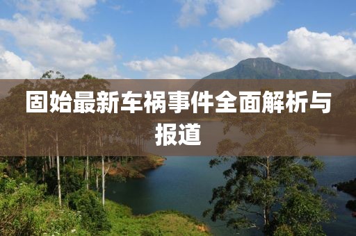 固始最新车祸事件全面解析与报道