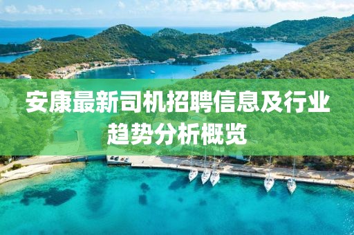 安康最新司机招聘信息及行业趋势分析概览