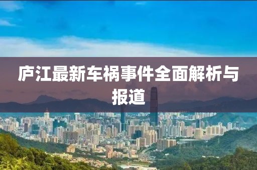 庐江最新车祸事件全面解析与报道