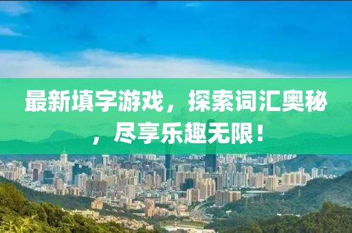 最新填字游戏，探索词汇奥秘，尽享乐趣无限！