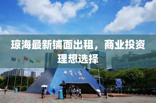 琼海最新铺面出租，商业投资理想选择