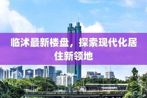 临沭最新楼盘，探索现代化居住新领地