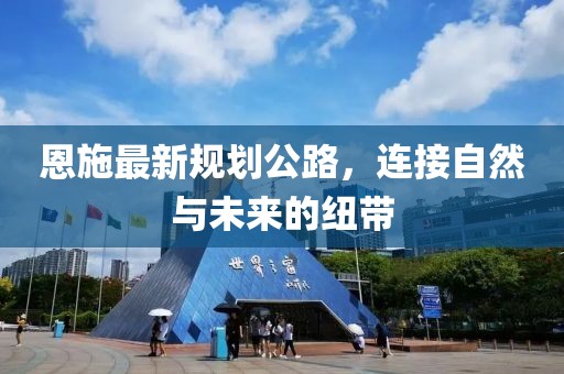 恩施最新规划公路，连接自然与未来的纽带