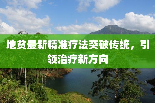 地贫最新精准疗法突破传统，引领治疗新方向