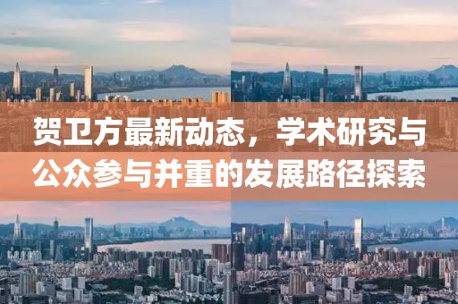 贺卫方最新动态，学术研究与公众参与并重的发展路径探索