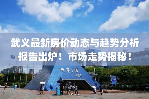 武义最新房价动态与趋势分析报告出炉！市场走势揭秘！