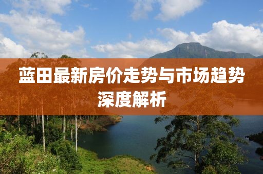 蓝田最新房价走势与市场趋势深度解析