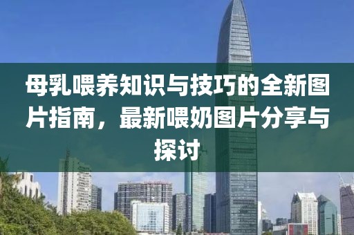 母乳喂养知识与技巧的全新图片指南，最新喂奶图片分享与探讨