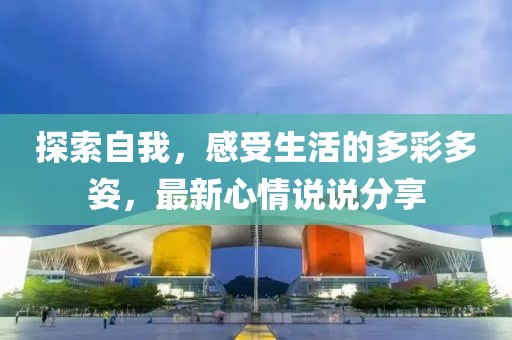 探索自我，感受生活的多彩多姿，最新心情说说分享