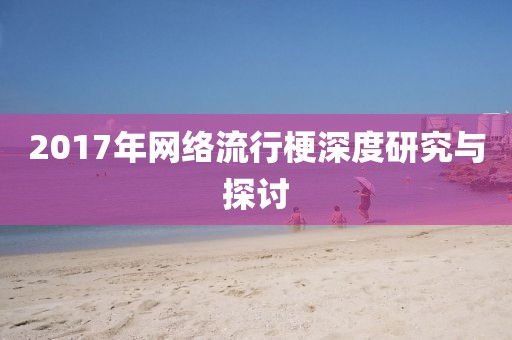 2017年网络流行梗深度研究与探讨