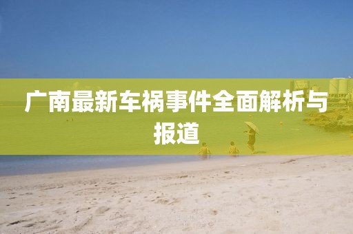 广南最新车祸事件全面解析与报道