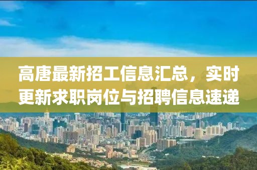 高唐最新招工信息汇总，实时更新求职岗位与招聘信息速递