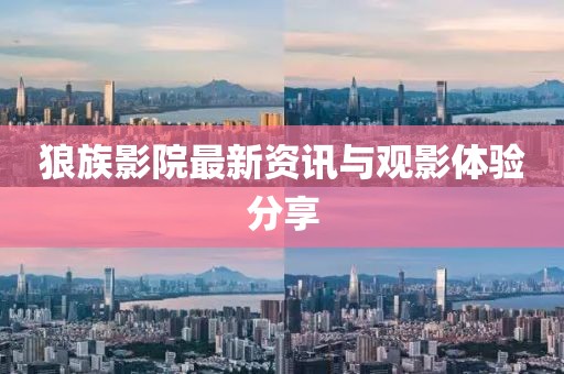 狼族影院最新资讯与观影体验分享