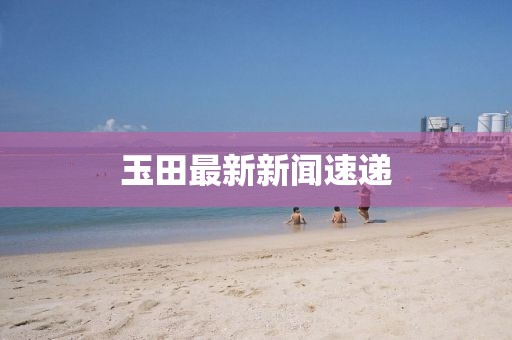 玉田最新新闻速递