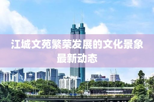 江城文苑繁荣发展的文化景象最新动态