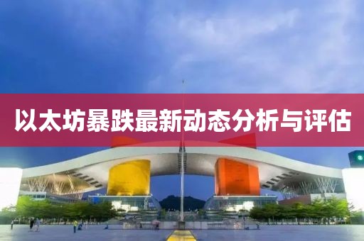 以太坊暴跌最新动态分析与评估