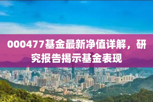 000477基金最新净值详解，研究报告揭示基金表现