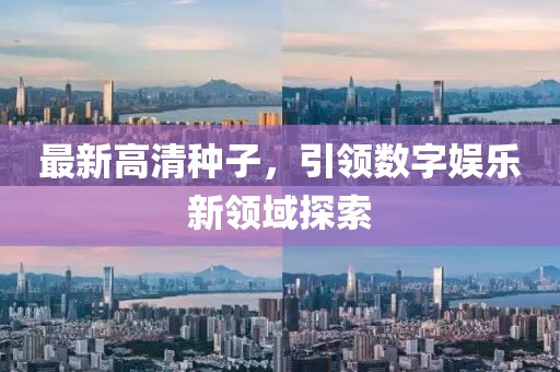 最新高清种子，引领数字娱乐新领域探索