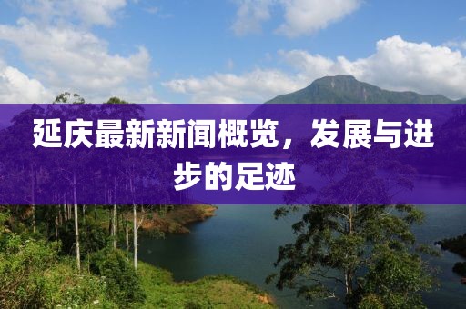 延庆最新新闻概览，发展与进步的足迹