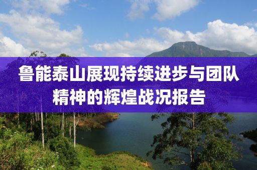 鲁能泰山展现持续进步与团队精神的辉煌战况报告