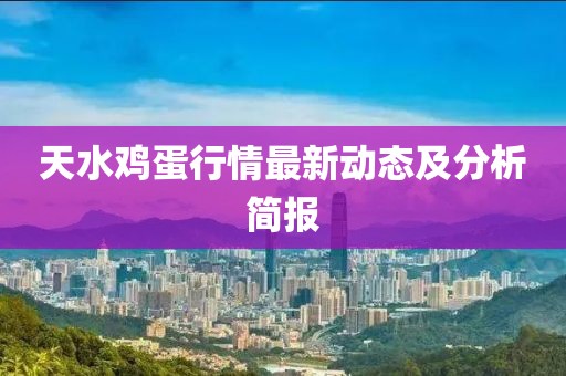 天水鸡蛋行情最新动态及分析简报