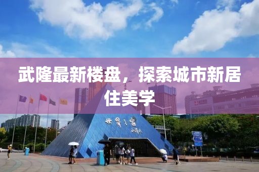 武隆最新楼盘，探索城市新居住美学