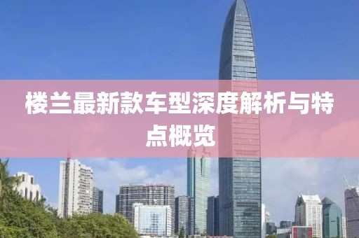 楼兰最新款车型深度解析与特点概览