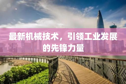 最新机械技术，引领工业发展的先锋力量
