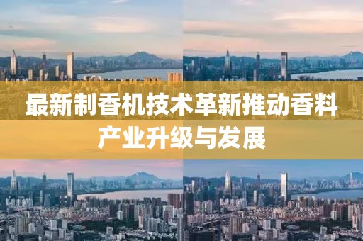 最新制香机技术革新推动香料产业升级与发展