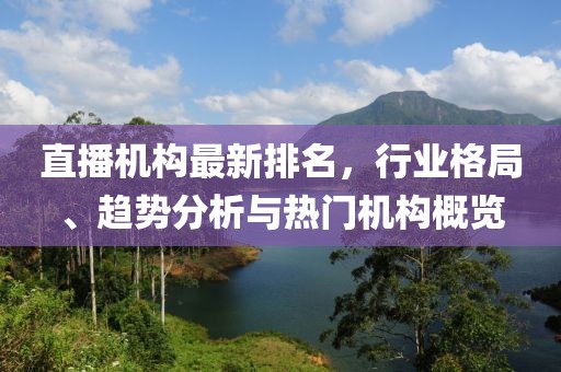 直播机构最新排名，行业格局、趋势分析与热门机构概览