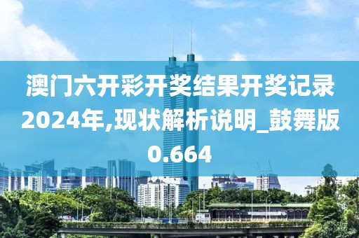 澳门六开彩开奖结果开奖记录2024年,现状解析说明_鼓舞版0.664